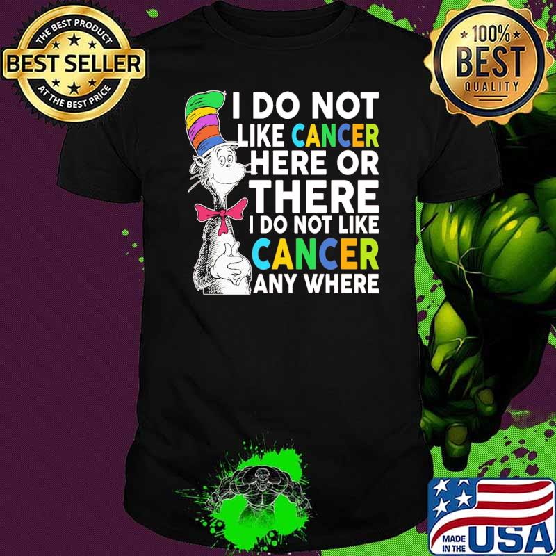 I do not like cancer here or there i do not like cancer any where dr seuss shirt