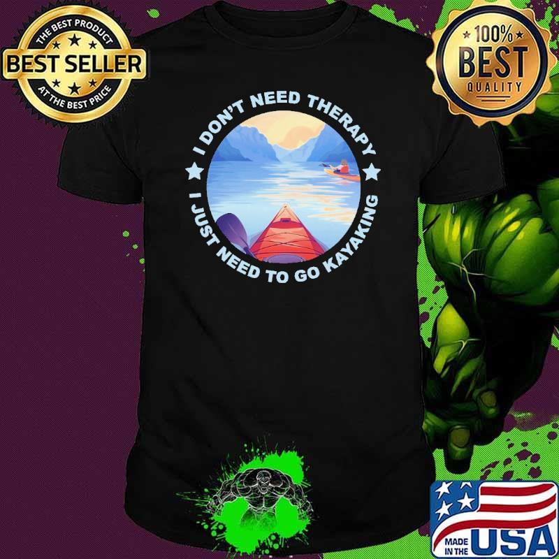 I Don't Need Therapy I Just Need To Go Kayaking Shirt