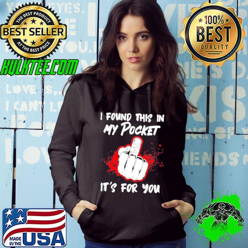 I found this in my pocket it’s for you shirt