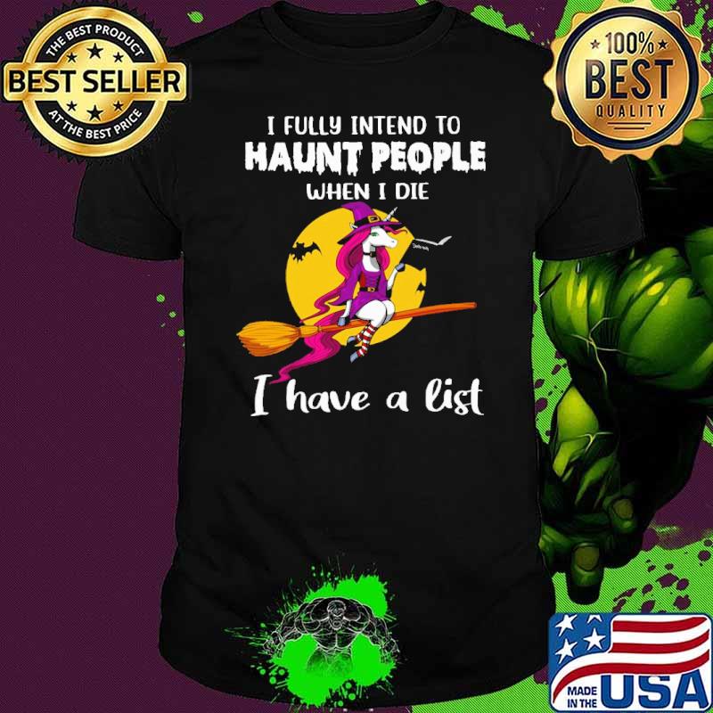 I Fully Intend To Haunt People When I Die I Have A List Witch Unicorn Shirt