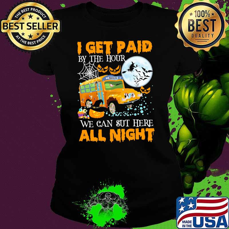 I get paid by the hour we can sut here all night school bus witch moon s Ladies tee I get paid by the hour we can sut here all night school bus witch moon s Ladies tee