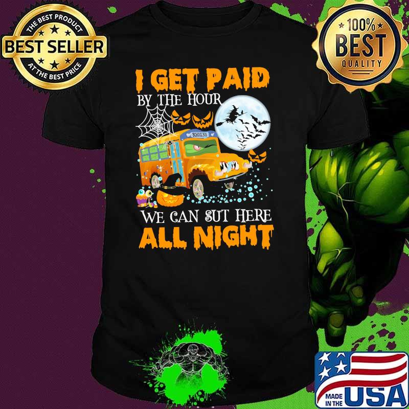 I get paid by the hour we can sut here all night school bus witch moon shirt