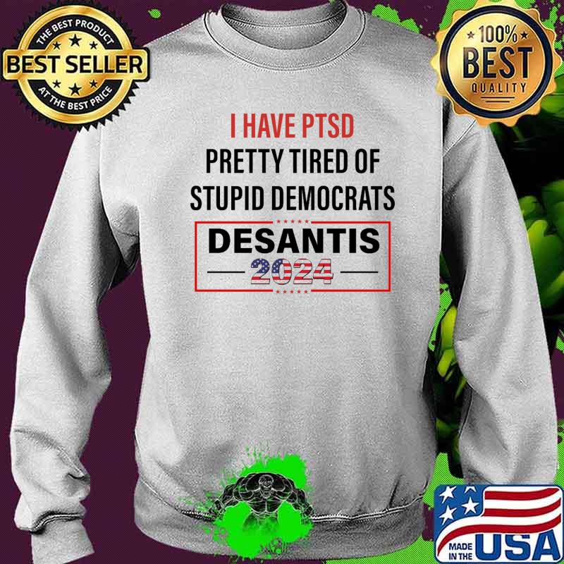 I have ptsd pretty tired of stupid democrats desantis 2024 s Sweater I have ptsd pretty tired of stupid democrats desantis 2024 s Sweater