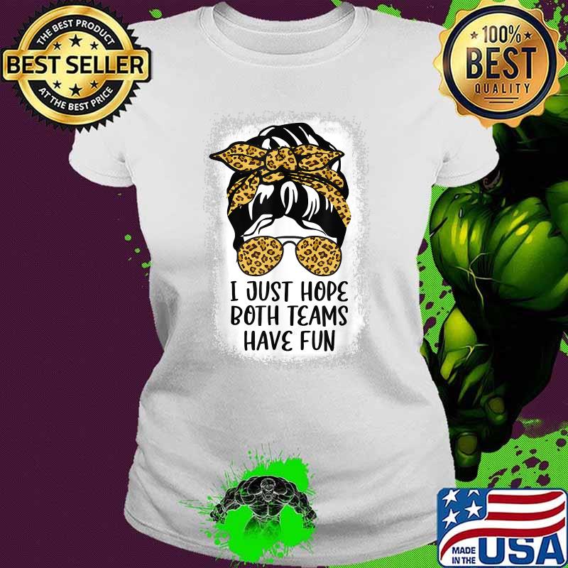 I Just Hope Both Teams Have Fun T-Shirt Ladies tee I Just Hope Both Teams Have Fun T-Shirt Ladies tee