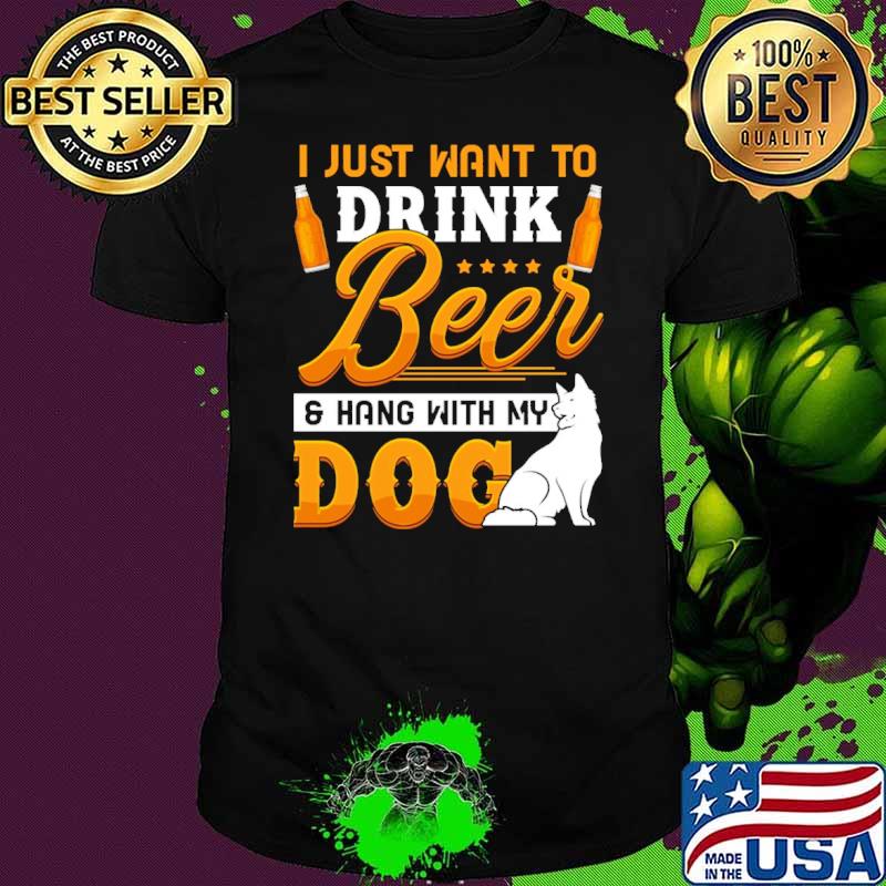 I Just Want To Drink Beer And Hang With My Dog Shirt
