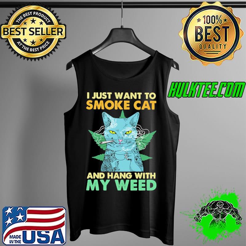 I Just Want To Smoke Cat And Hang With My Weed Shirt Tank Top I Just Want To Smoke Cat And Hang With My Weed Shirt Tank Top