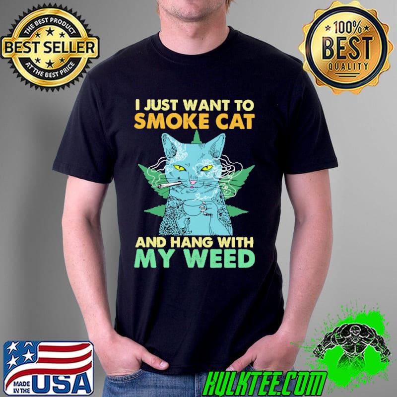 I Just Want To Smoke Cat And Hang With My Weed Shirt Unisex I Just Want To Smoke Cat And Hang With My Weed Shirt Unisex