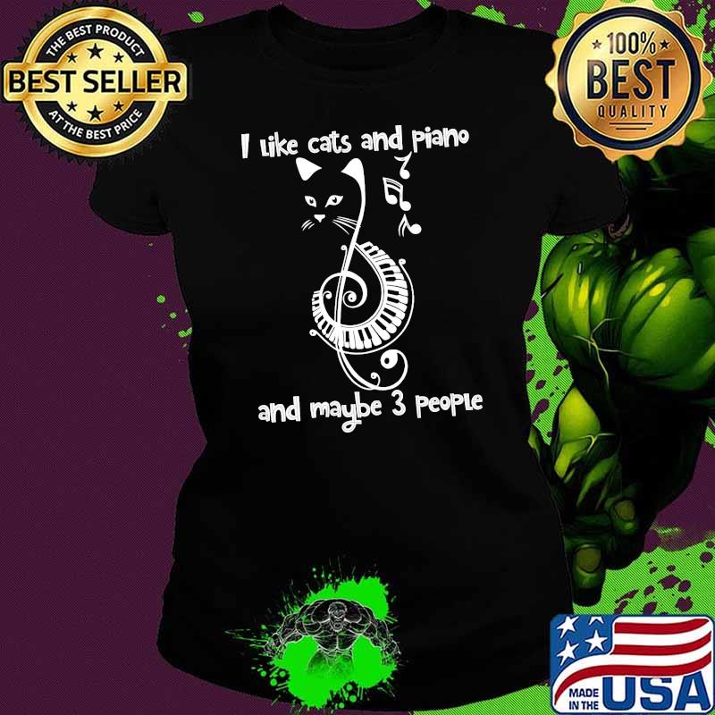 I like cats and piano and maybe 3 people s Ladies tee I like cats and piano and maybe 3 people s Ladies tee