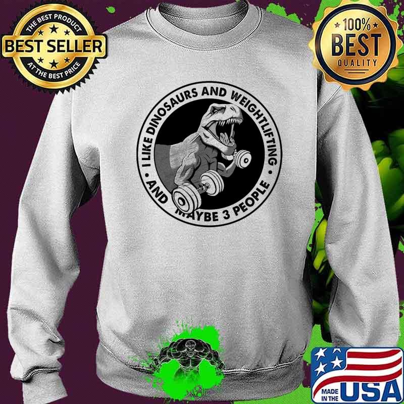 I like dinosaurs weightlifting and maybe 3 people s Sweater I like dinosaurs weightlifting and maybe 3 people s Sweater