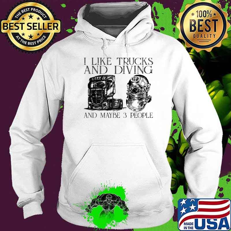 I like trucks and diving and maybe 3 people s Hoodie I like trucks and diving and maybe 3 people s Hoodie