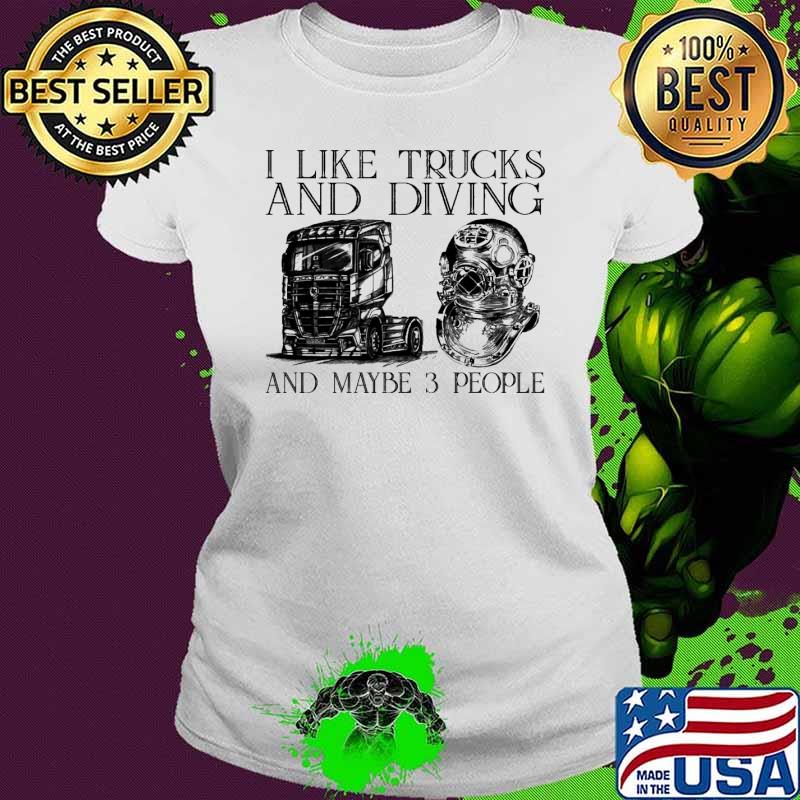I like trucks and diving and maybe 3 people s Ladies tee I like trucks and diving and maybe 3 people s Ladies tee
