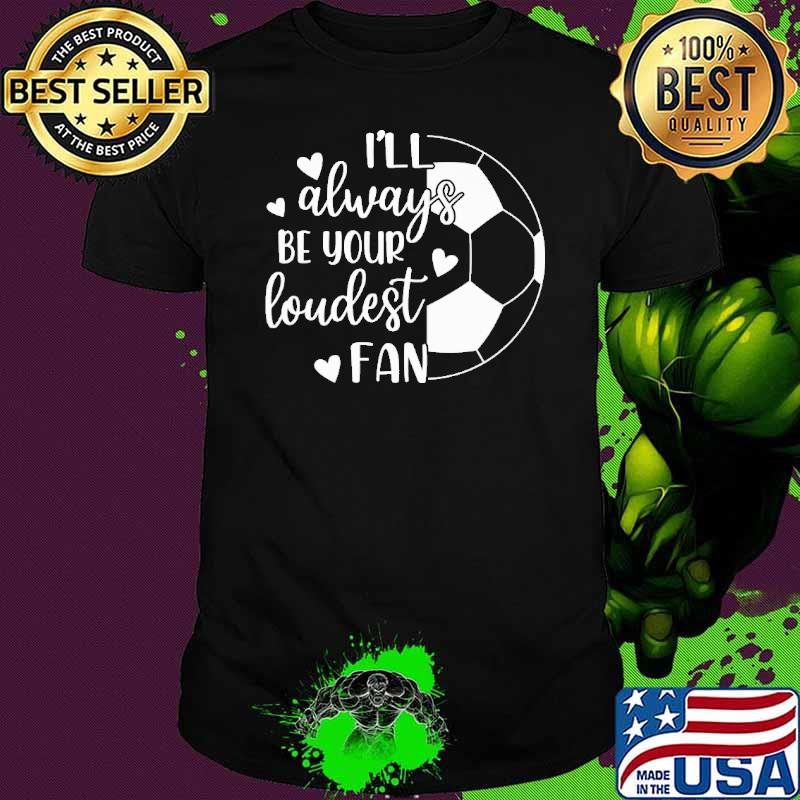 I'll Always Be Your Loudest Fan Soccer Shirt