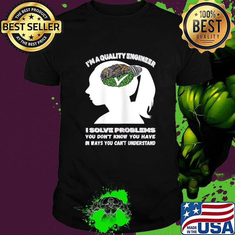 I'm A Quality Engineer I Solve Problems You Dont Know You Have In Ways You Cant Understand Solving Root Cause Analysis T-Shirt