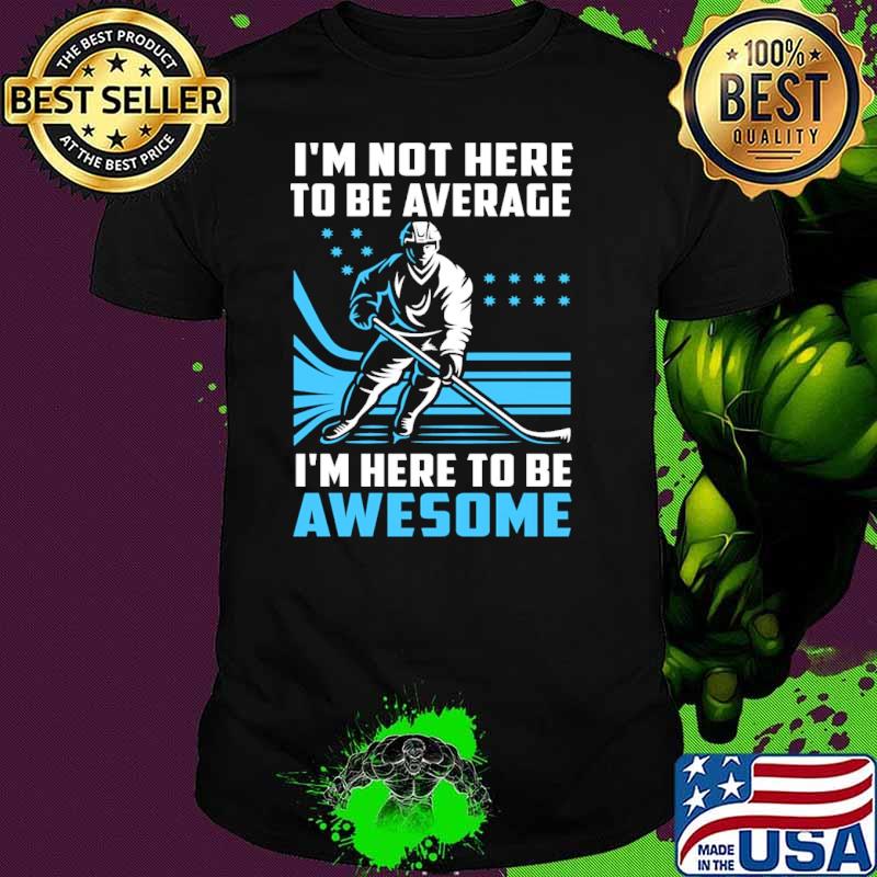 I'm Not Here To Be Average Here To Be Awesome Hockey Shirt