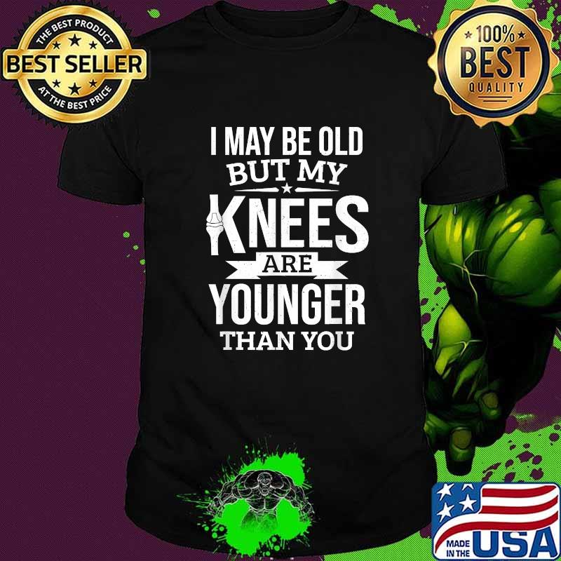 I may be old but my knees are younger than you T-Shirt
