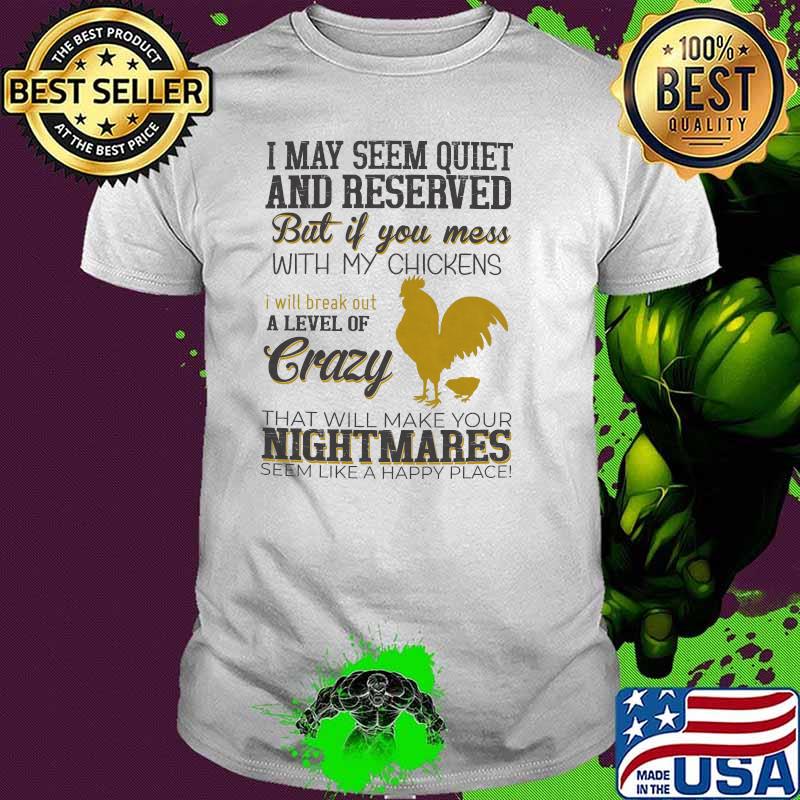 I may seem quiet and reserved but if mess with my chickens a level of crazy that will make your night mares shirt