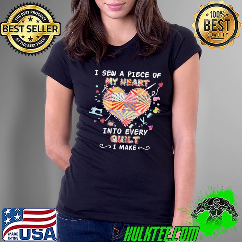 I sew a piece of my heart into every quilt i make s Ladies Tee I sew a piece of my heart into every quilt i make s Ladies Tee