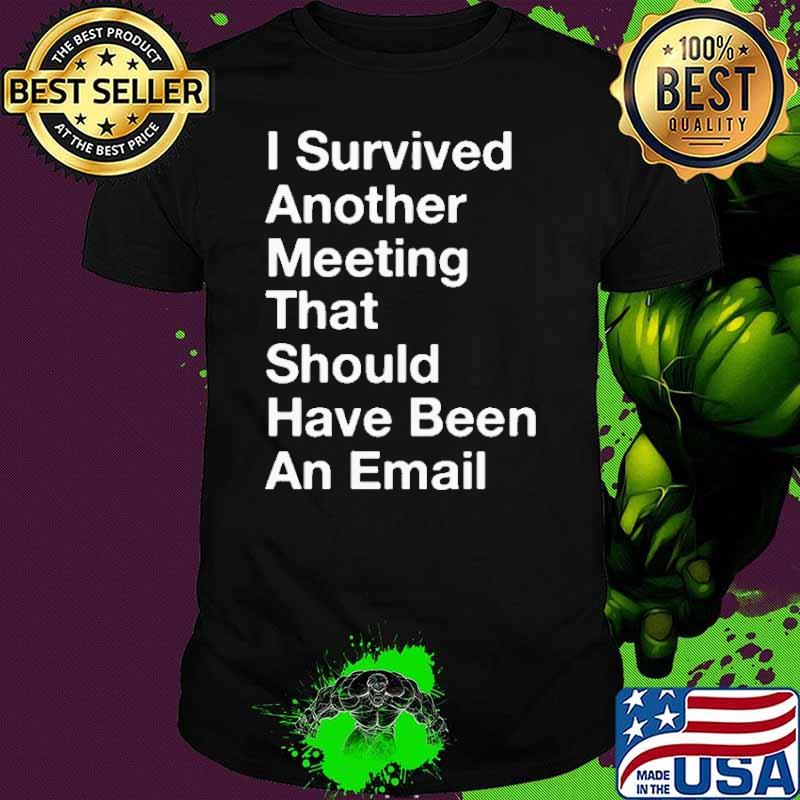 I Survived Another Meeting that Should Have Been An Email Shirt