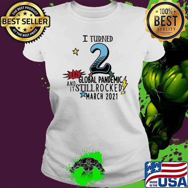 I Turn 2 In Global Pandemic And It Still Rocked March 2021 Shirt Ladies tee I Turn 2 In Global Pandemic And It Still Rocked March 2021 Shirt Ladies tee