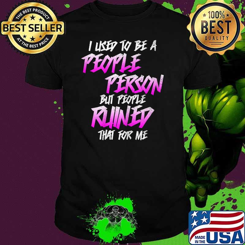 I Used To Be A People Person But People Ruined That For Me T-Shirt