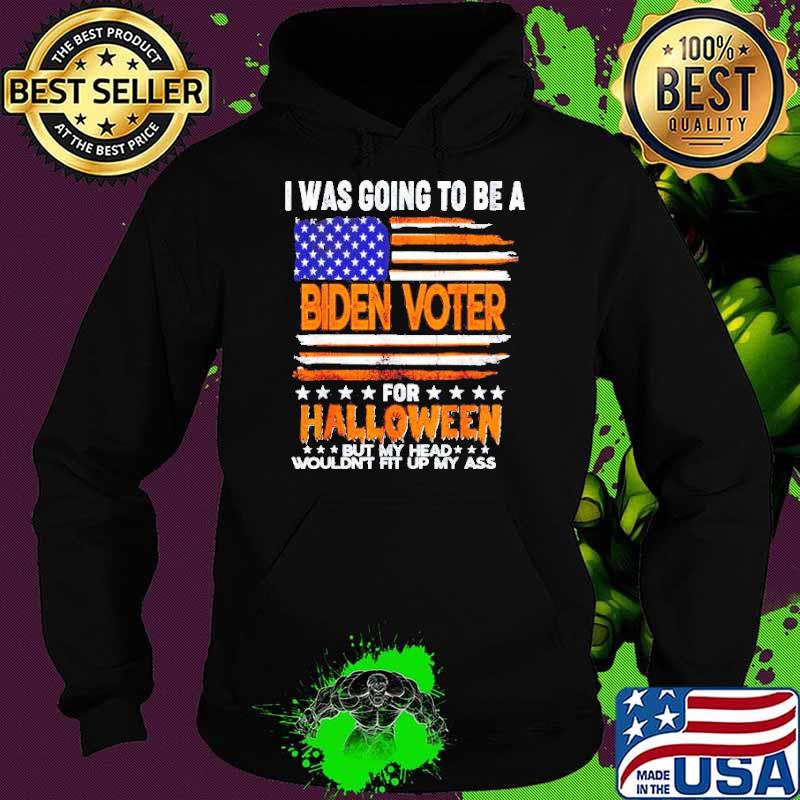 I was going to be a Biden Voter for Halloween but my head wouldn’t fit up my ass s Hoodie I was going to be a Biden Voter for Halloween but my head wouldn’t fit up my ass s Hoodie