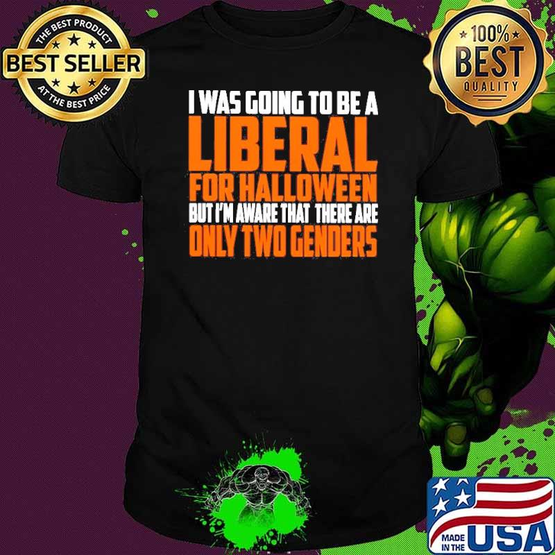 i was going to be a liberal for Halloween but I’m aware that there are only two genders shirt
