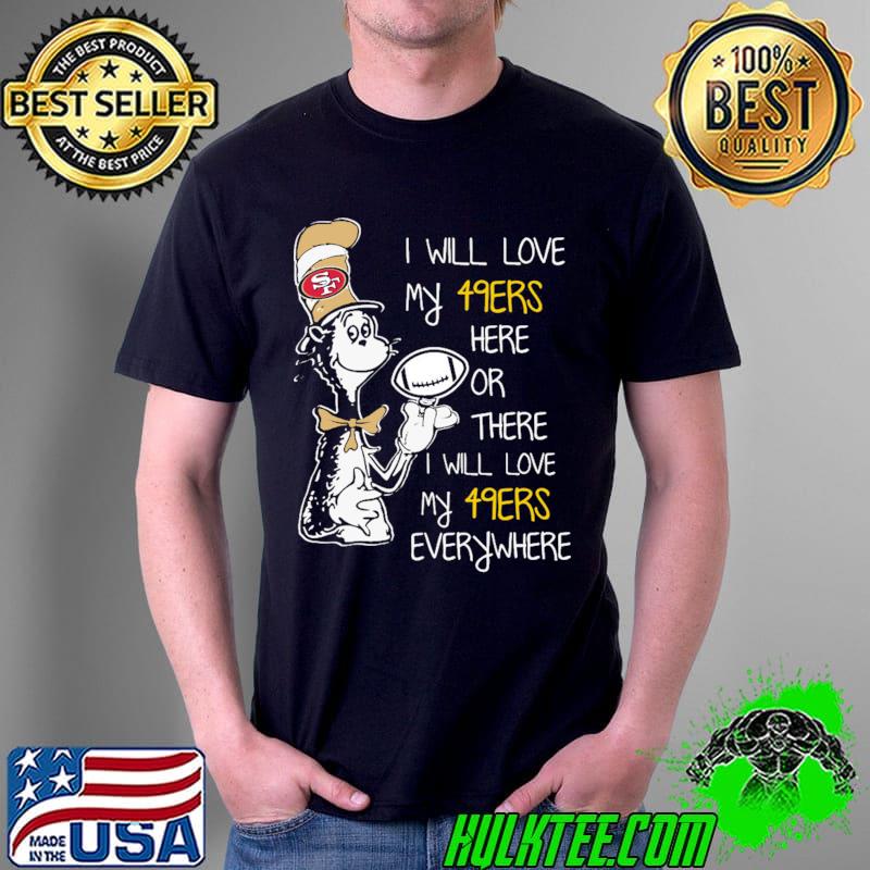 I will love my 49ERS here or there I will love my 49 ERS everywhere Dr.Seuss s Unisex I will love my 49ERS here or there I will love my 49 ERS everywhere Dr.Seuss s Unisex