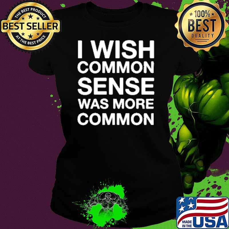 I Wish Common Sense Was More Common Shirt Ladies tee I Wish Common Sense Was More Common Shirt Ladies tee