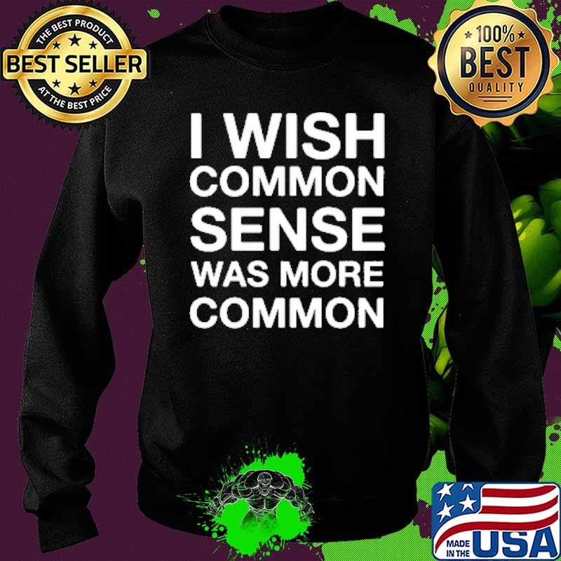 I Wish Common Sense Was More Common Shirt Sweater I Wish Common Sense Was More Common Shirt Sweater