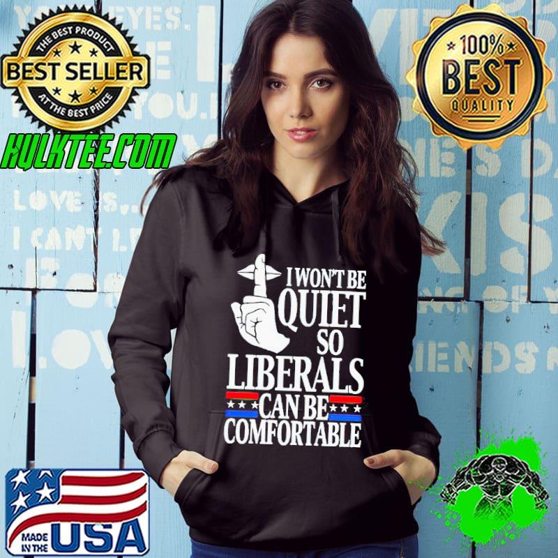 I wont be quiet so i liberals can be comfortable shirt