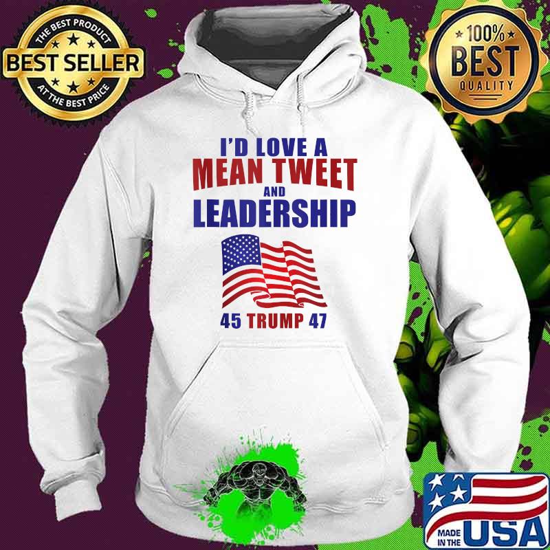 Id Love A Mean Tweet Leadership 45 47 American Flag T-Shirt Hoodie Id Love A Mean Tweet Leadership 45 47 American Flag T-Shirt Hoodie