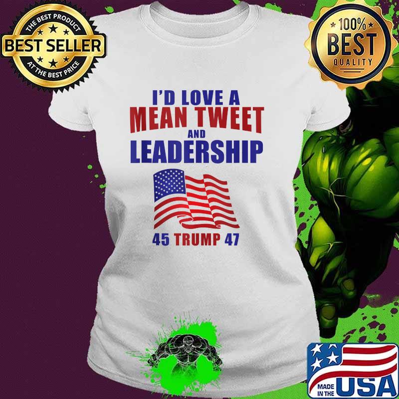 Id Love A Mean Tweet Leadership 45 47 American Flag T-Shirt Ladies tee Id Love A Mean Tweet Leadership 45 47 American Flag T-Shirt Ladies tee