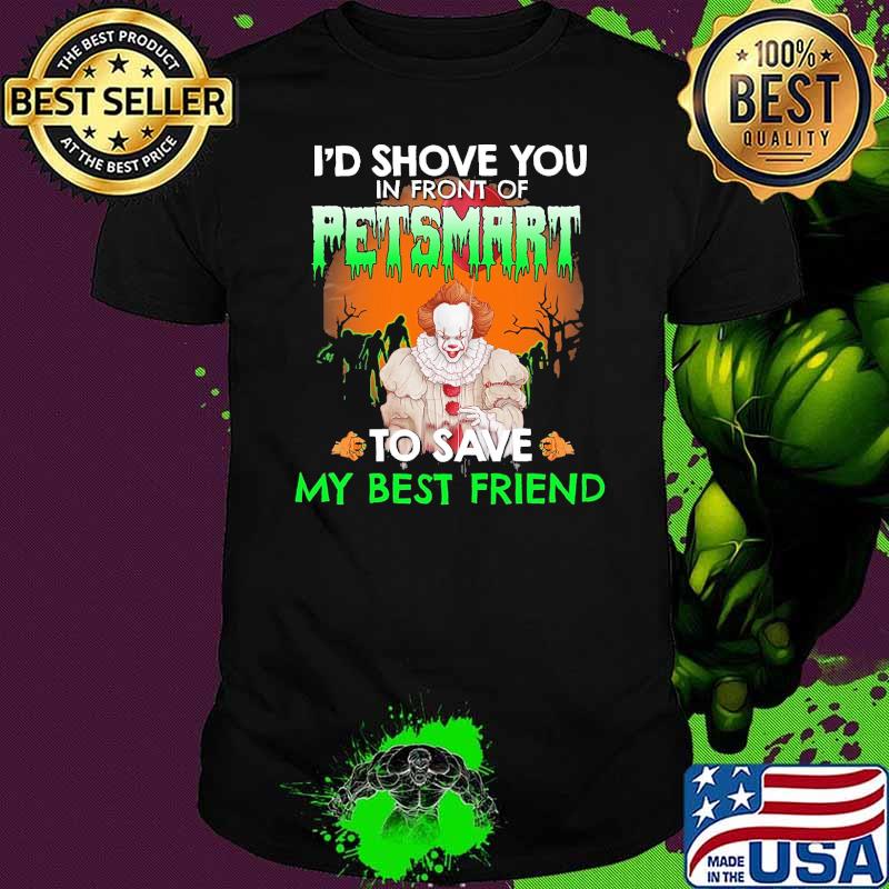 Id shove you in front of petsmart to save my best friend clown halloween shirt