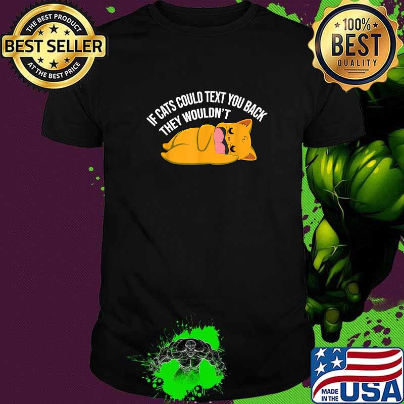 If Cats could text you back they wouldnt T-Shirt