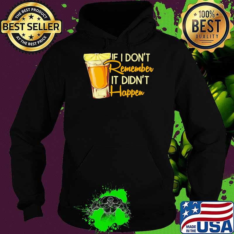 If i dont remember it didnt happen tequila s Hoodie If i dont remember it didnt happen tequila s Hoodie