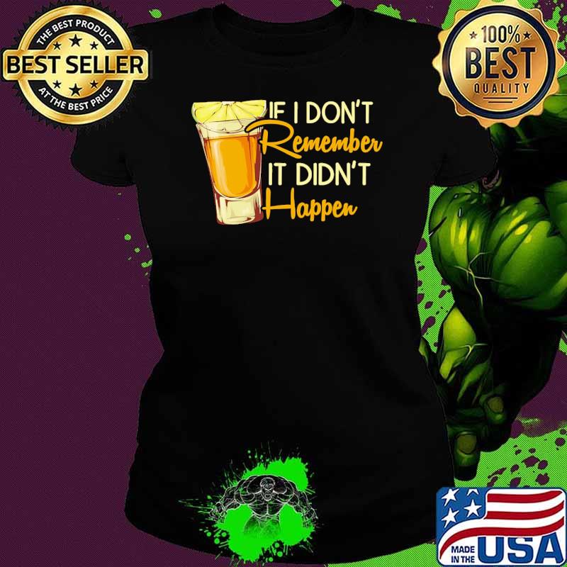 If i dont remember it didnt happen tequila s Ladies tee If i dont remember it didnt happen tequila s Ladies tee