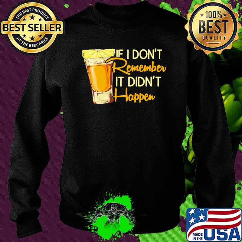 If i dont remember it didnt happen tequila s Sweater If i dont remember it didnt happen tequila s Sweater