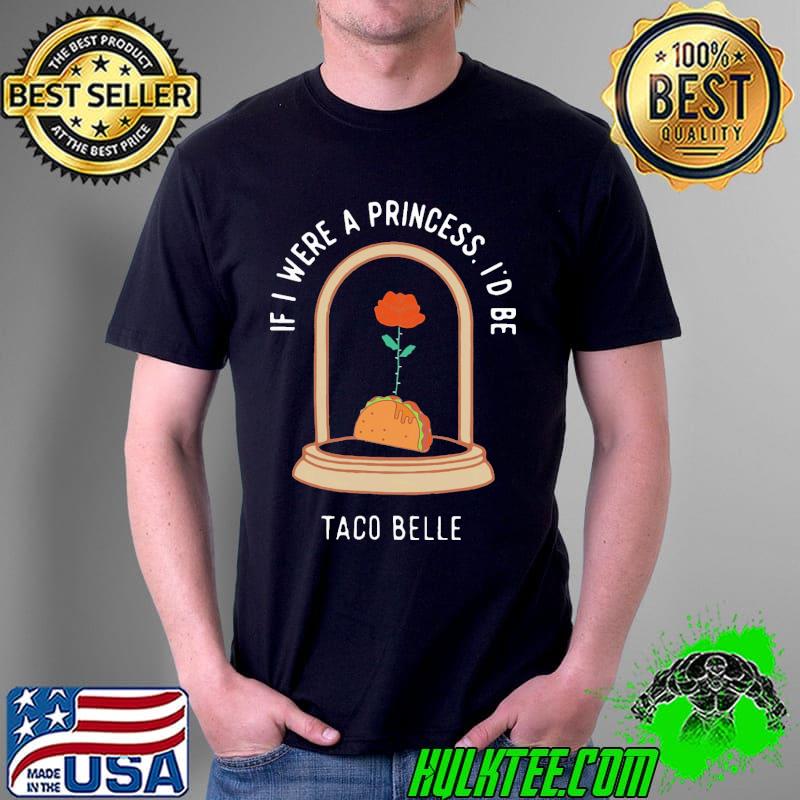 If i were a princess id be taco belle tacos s Unisex If i were a princess id be taco belle tacos s Unisex