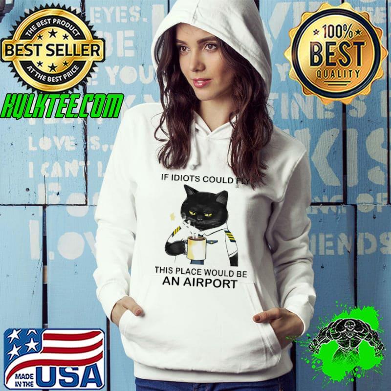 If idiots could fly this place would be an airport toxic cat pilot shirt