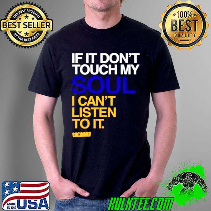 If It don’t touch my soul I can’t listen to it shirt