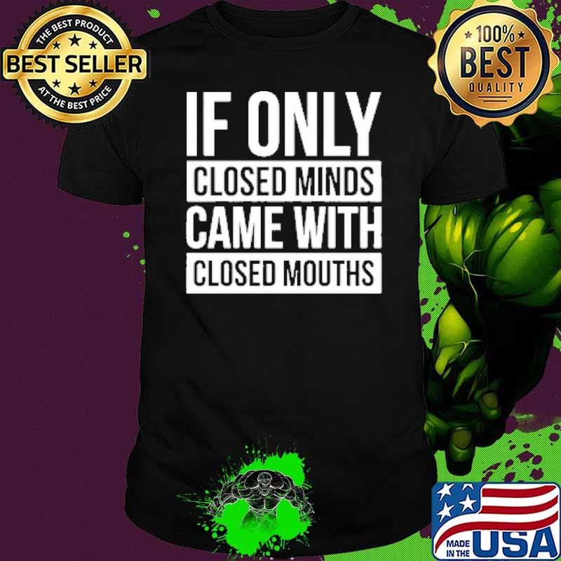 If Only Closed Minds Came With Closed Mouths Shirt