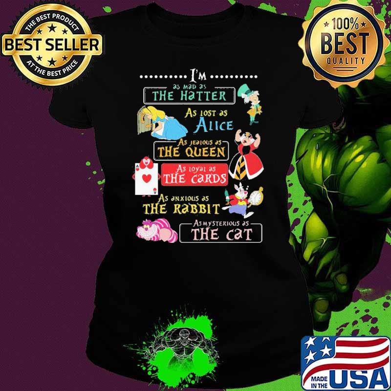Im as mad as the hatter as lost as alice as jeaious as the queen the card as mysterious as the cat s Ladies tee Im as mad as the hatter as lost as alice as jeaious as the queen the card as mysterious as the cat s Ladies tee