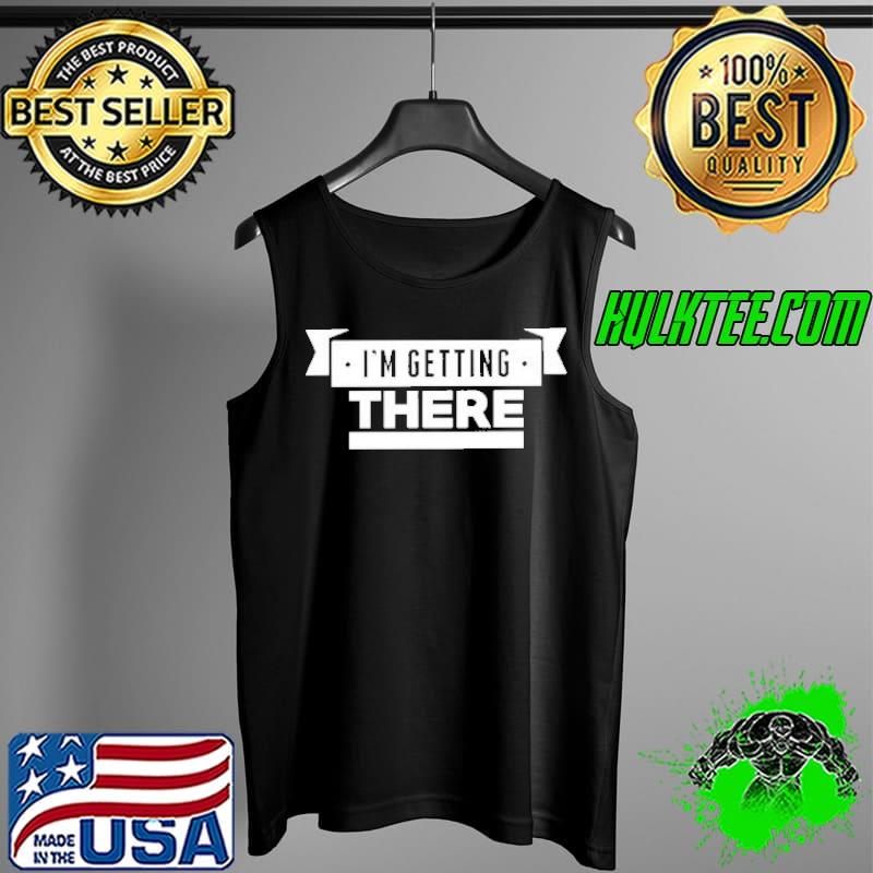 I’m getting there s Tank Top I’m getting there s Tank Top
