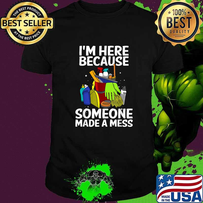 Im here because someone made a miss Janitor Housekeeping Cleaners T-Shirt