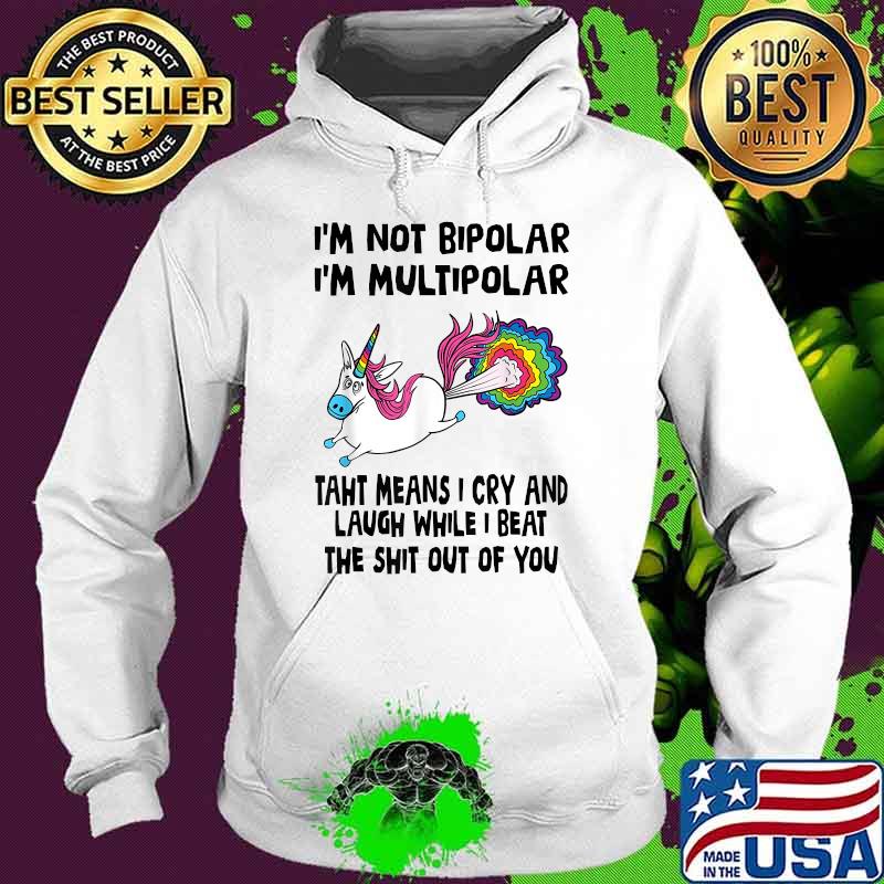 I’m Not Bipolar I’m Multipolar That Means I Cry And Laugh Unicorn T-Shirt Hoodie I’m Not Bipolar I’m Multipolar That Means I Cry And Laugh Unicorn T-Shirt Hoodie