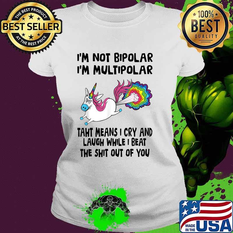 I’m Not Bipolar I’m Multipolar That Means I Cry And Laugh Unicorn T-Shirt Ladies tee I’m Not Bipolar I’m Multipolar That Means I Cry And Laugh Unicorn T-Shirt Ladies tee