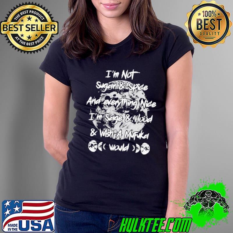 I’m not sugar and spice and everything nice I’m sage and hood and wish a mufuka would s Ladies Tee I’m not sugar and spice and everything nice I’m sage and hood and wish a mufuka would s Ladies Tee