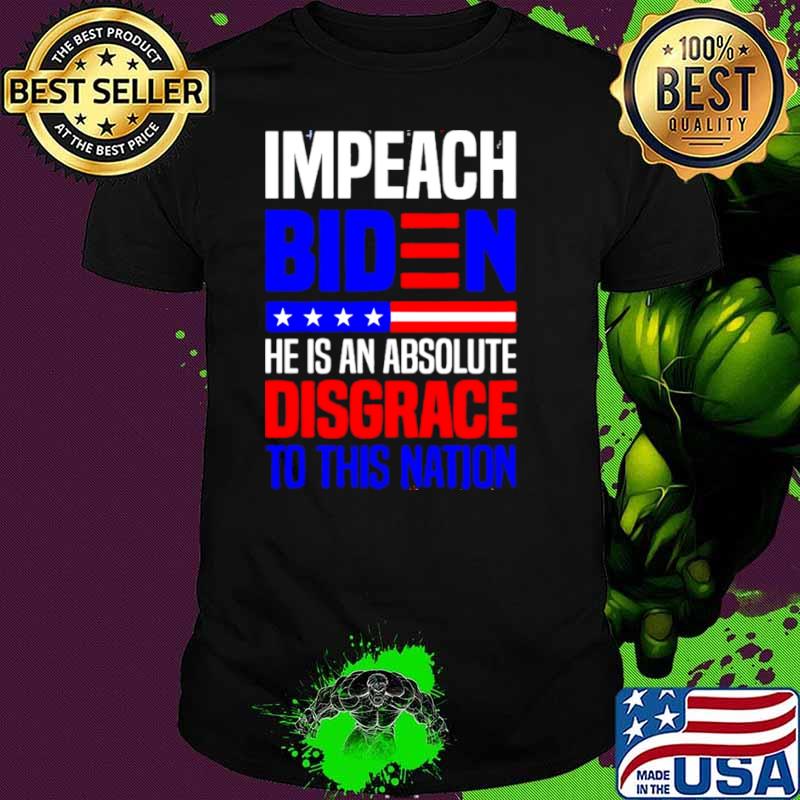 Impeach Biden he is an absolute disgrace to this nation shirt