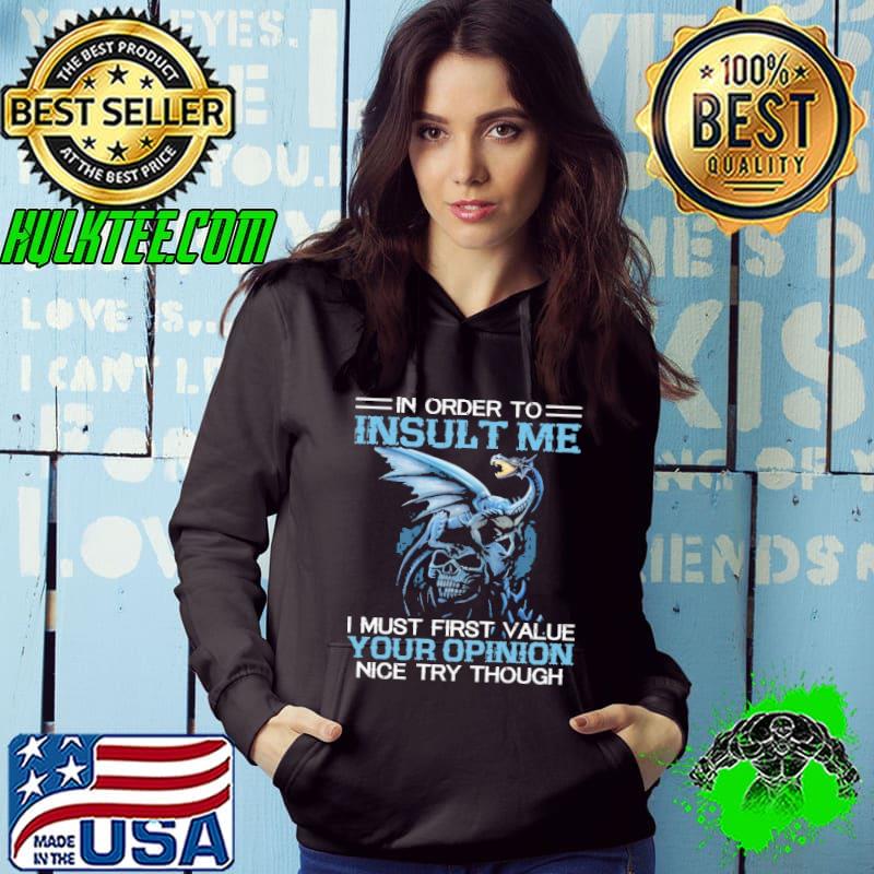 In Order To Insult Me Dragon I Must First Value Your Opinion Nice Try Though Shirt