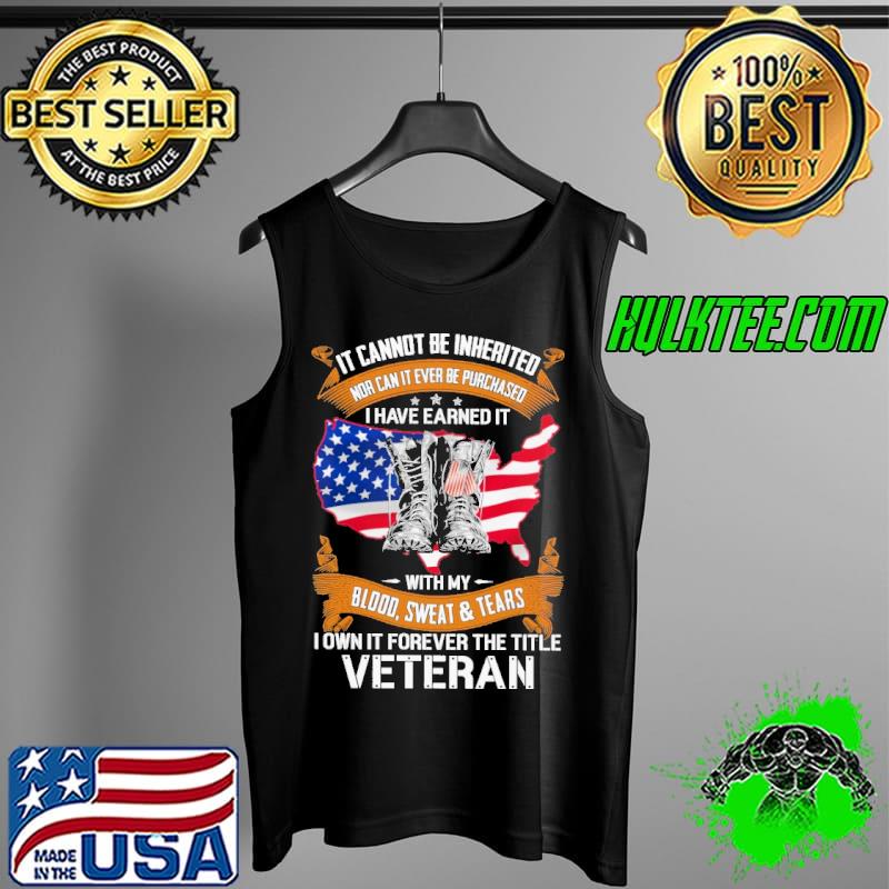 It cannot be inherited nor can it ever be purchased i have earned it with my blood sweat and tears i own it forever the title veteran usa flag s Tank Top It cannot be inherited nor can it ever be purchased i have earned it with my blood sweat and tears i own it forever the title veteran usa flag s Tank Top